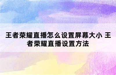 王者荣耀直播怎么设置屏幕大小 王者荣耀直播设置方法